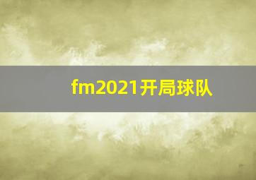 fm2021开局球队