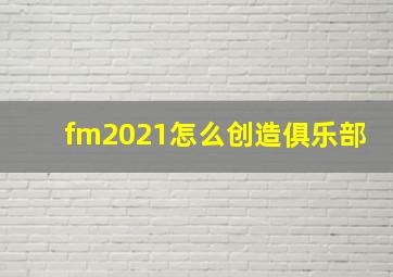 fm2021怎么创造俱乐部