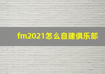 fm2021怎么自建俱乐部