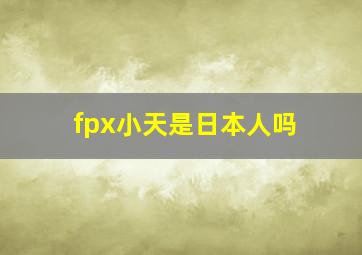 fpx小天是日本人吗