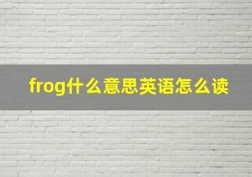 frog什么意思英语怎么读