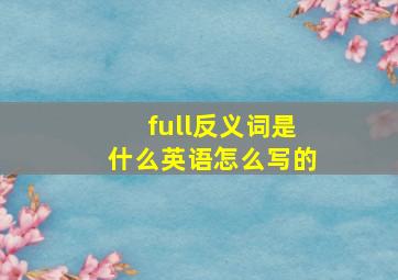 full反义词是什么英语怎么写的