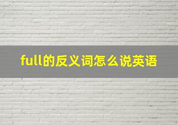 full的反义词怎么说英语