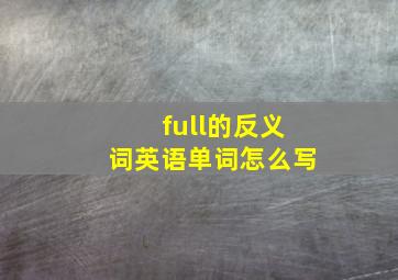 full的反义词英语单词怎么写