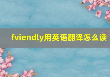 fviendly用英语翻译怎么读