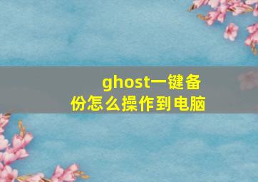 ghost一键备份怎么操作到电脑