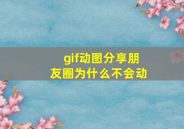 gif动图分享朋友圈为什么不会动