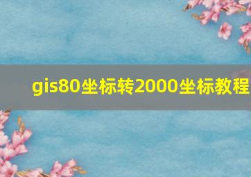 gis80坐标转2000坐标教程