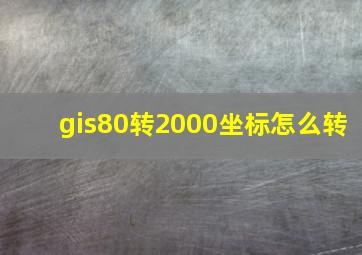 gis80转2000坐标怎么转