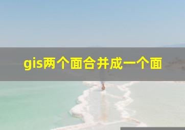 gis两个面合并成一个面