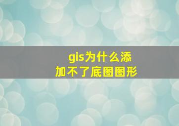 gis为什么添加不了底图图形