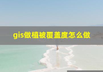 gis做植被覆盖度怎么做