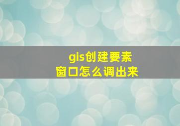 gis创建要素窗口怎么调出来