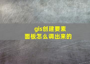 gis创建要素面板怎么调出来的