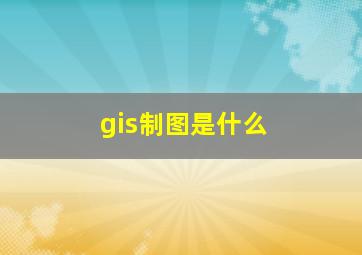 gis制图是什么