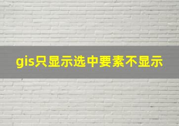 gis只显示选中要素不显示