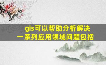 gis可以帮助分析解决一系列应用领域问题包括