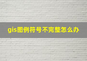 gis图例符号不完整怎么办