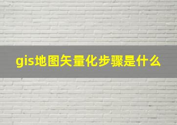 gis地图矢量化步骤是什么