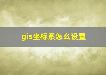 gis坐标系怎么设置