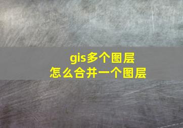 gis多个图层怎么合并一个图层