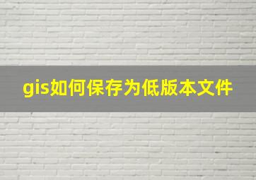 gis如何保存为低版本文件