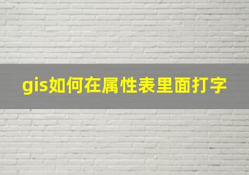 gis如何在属性表里面打字