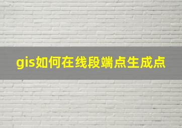 gis如何在线段端点生成点