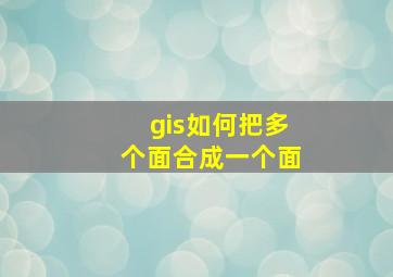 gis如何把多个面合成一个面