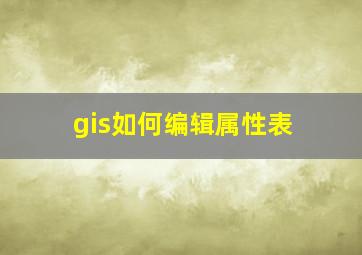 gis如何编辑属性表