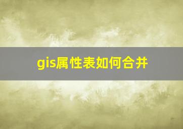 gis属性表如何合并