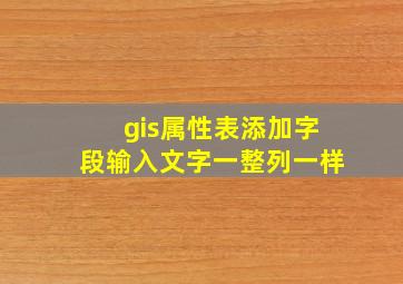 gis属性表添加字段输入文字一整列一样