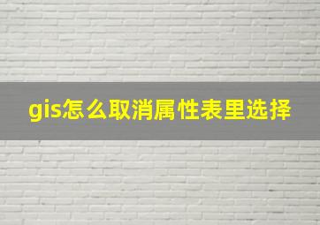 gis怎么取消属性表里选择