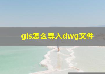 gis怎么导入dwg文件