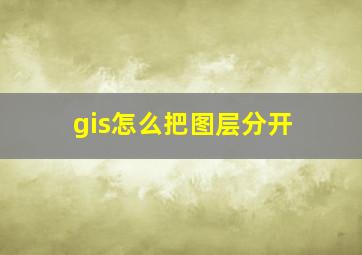 gis怎么把图层分开