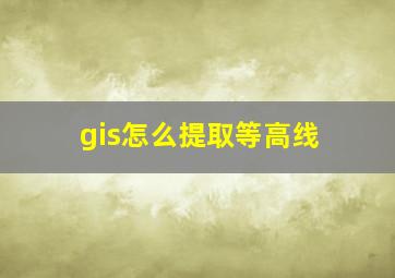 gis怎么提取等高线