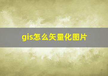 gis怎么矢量化图片