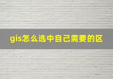 gis怎么选中自己需要的区