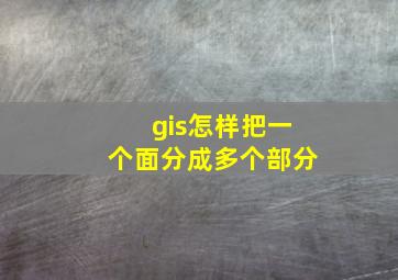 gis怎样把一个面分成多个部分