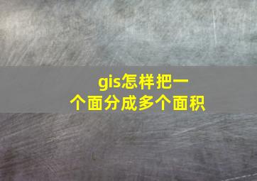 gis怎样把一个面分成多个面积