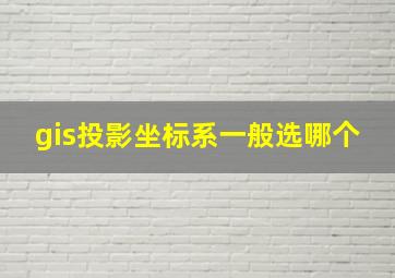 gis投影坐标系一般选哪个