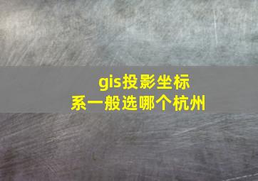 gis投影坐标系一般选哪个杭州