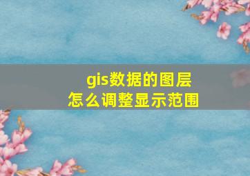 gis数据的图层怎么调整显示范围