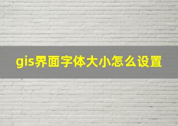 gis界面字体大小怎么设置