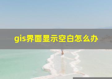 gis界面显示空白怎么办