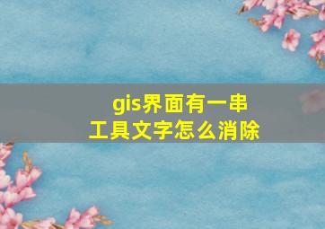 gis界面有一串工具文字怎么消除