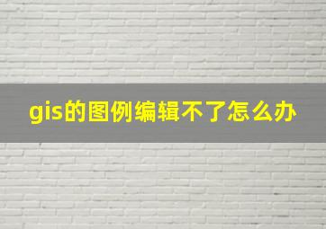 gis的图例编辑不了怎么办