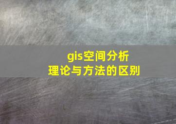 gis空间分析理论与方法的区别