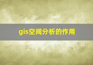 gis空间分析的作用