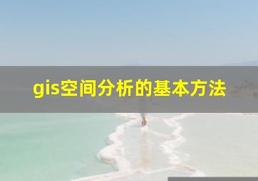 gis空间分析的基本方法